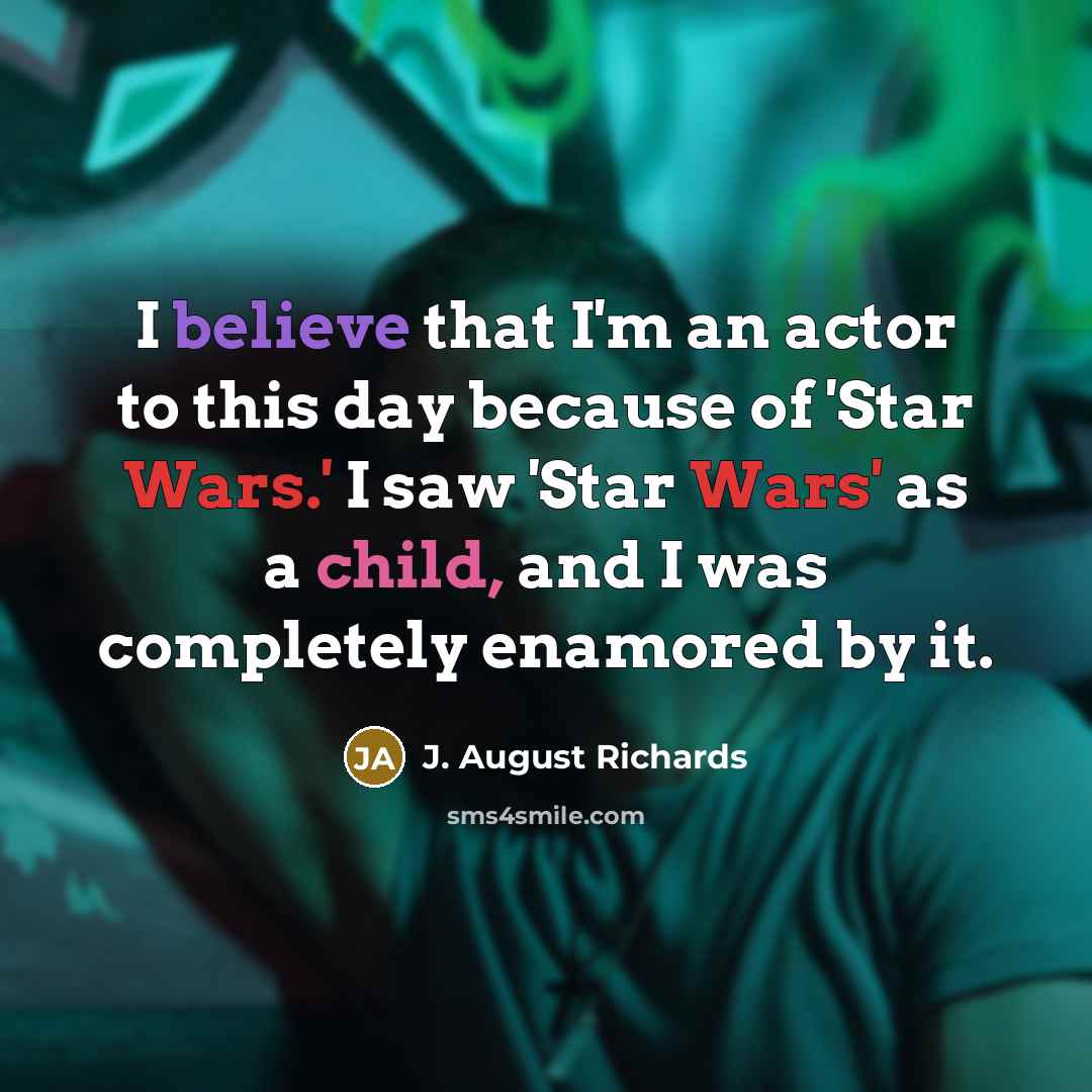 “I believe that I'm an actor to this day because of 'Star Wars.' I saw 'Star Wars' as a child, and I was completely enamored by it.” quote by J. August Richards