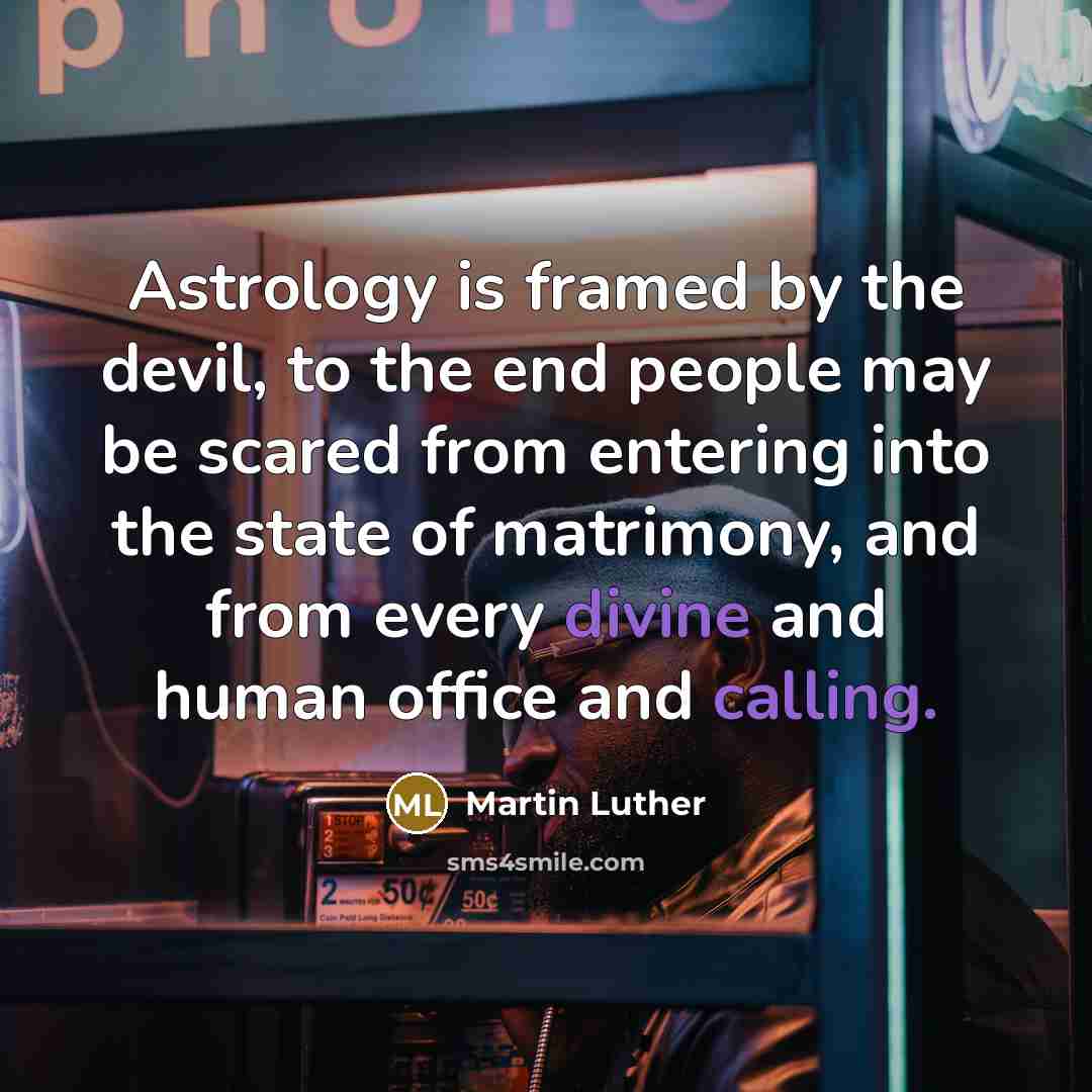 “Astrology is framed by the devil, to the end people may be scared from entering into the state of matrimony, and from every divine and human office and calling.” quote by Martin Luther