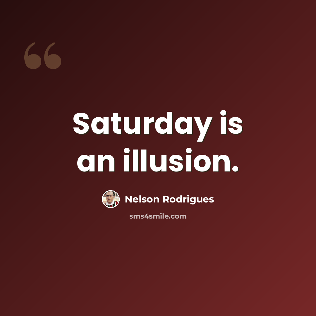 “Saturday is an illusion.” quote by Nelson Rodrigues