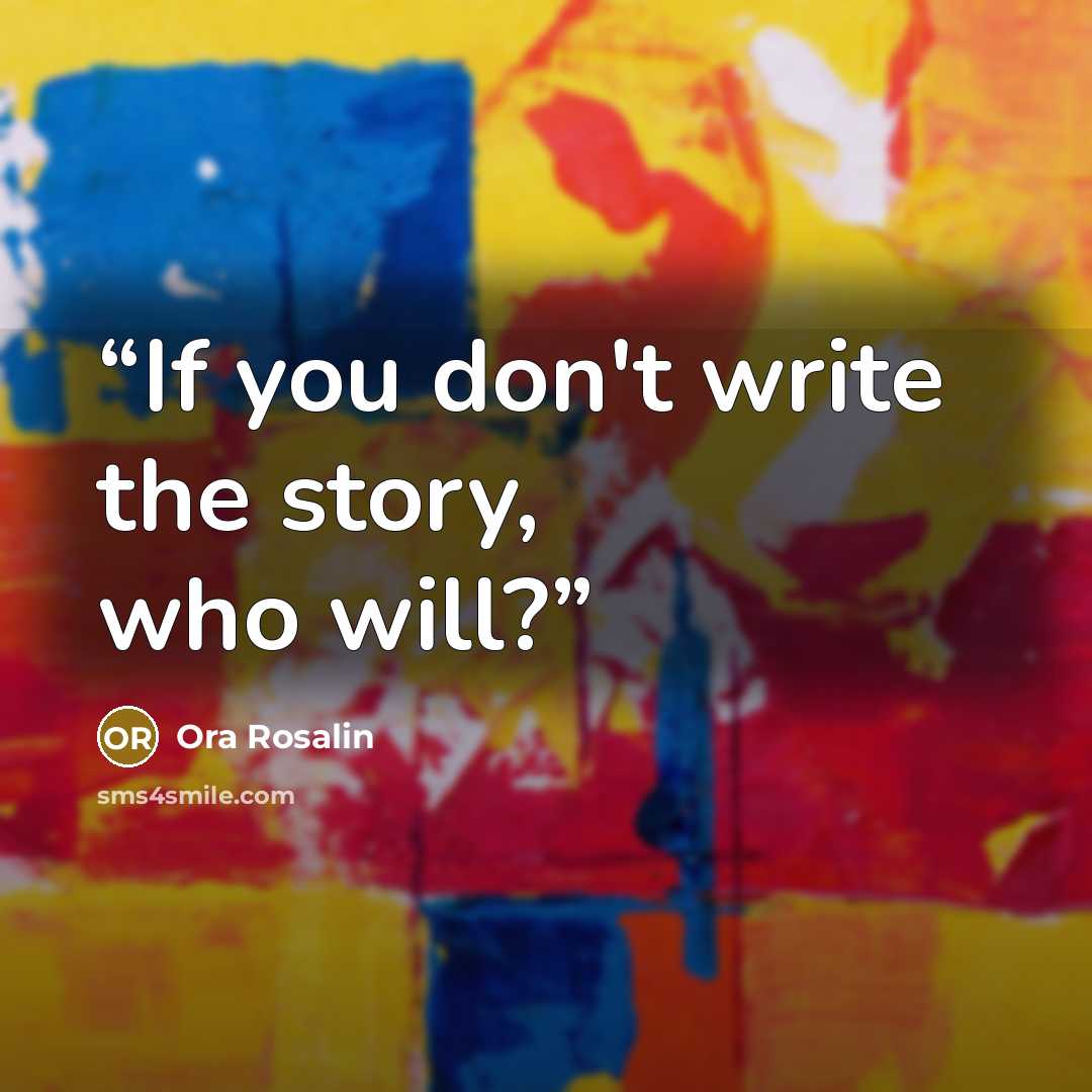 “If you don't write the story, who will?” quote by Ora Rosalin