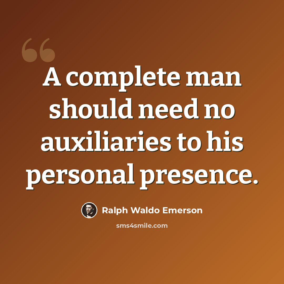 “A complete man should need no auxiliaries to his personal presence.” quote by Ralph Waldo Emerson