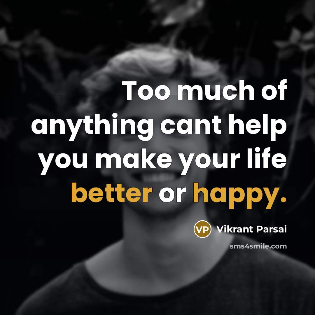 “Too much of anything cant help you make your life better or happy.” quote by Vikrant Parsai