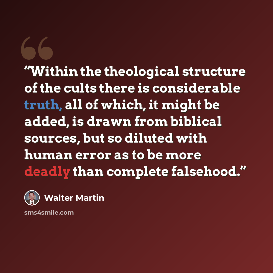 “Within the theological structure of the cults there is considerable truth, all of which, it might be added, is drawn from biblical sources, but so diluted with human error as to be more deadly than complete falsehood.” quote by Walter Martin
