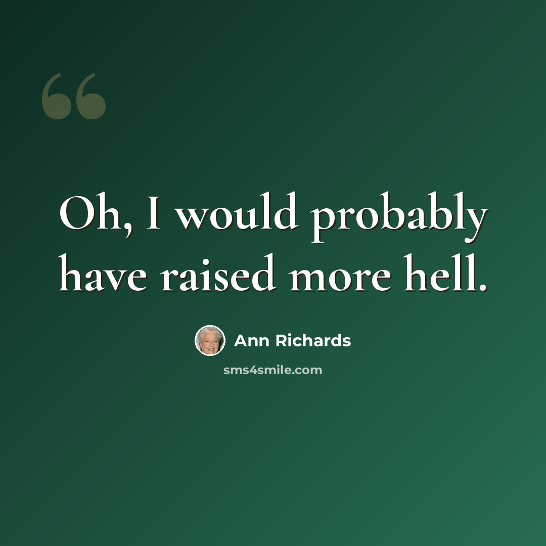 “Oh, I would probably have raised more hell.” quote by Ann Richards