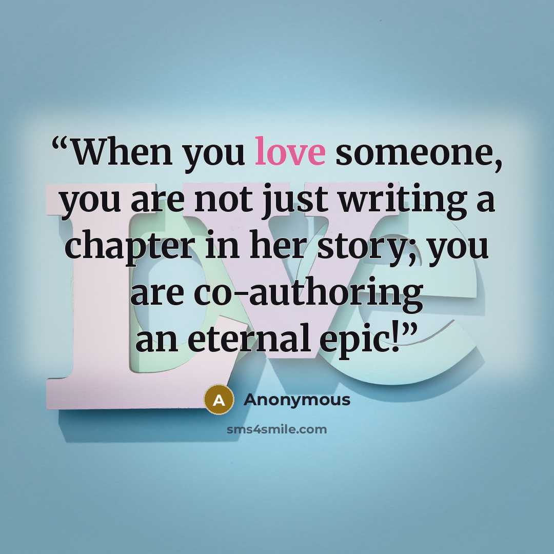 “When you love someone, you are not just writing a chapter in her story; you are co-authoring an eternal epic!” quote by Anonymous