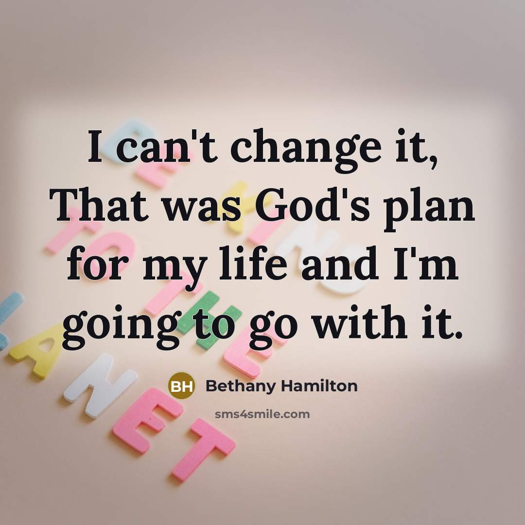 “I can't change it, That was God's plan for my life and I'm going to go with it.” quote by Bethany Hamilton