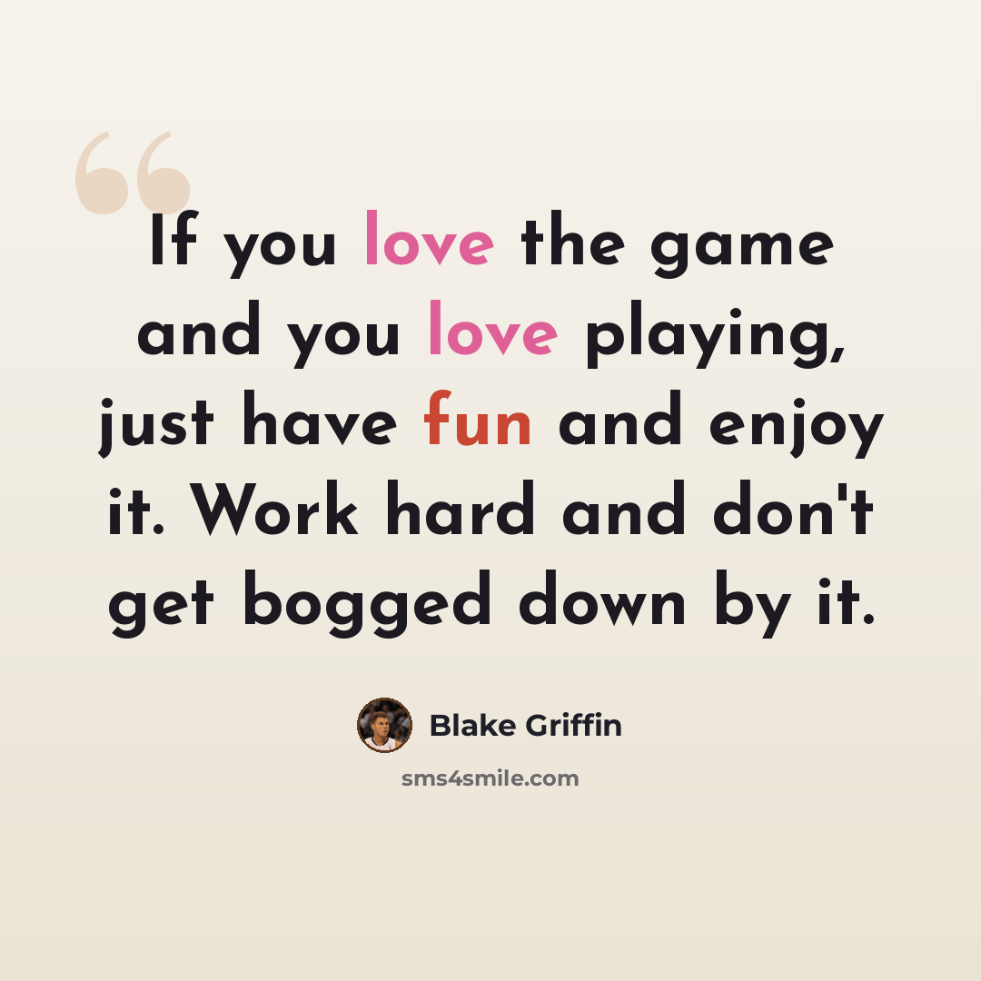“If you love the game and you love playing, just have fun and enjoy it. Work hard and don't get bogged down by it.” quote by Blake Griffin