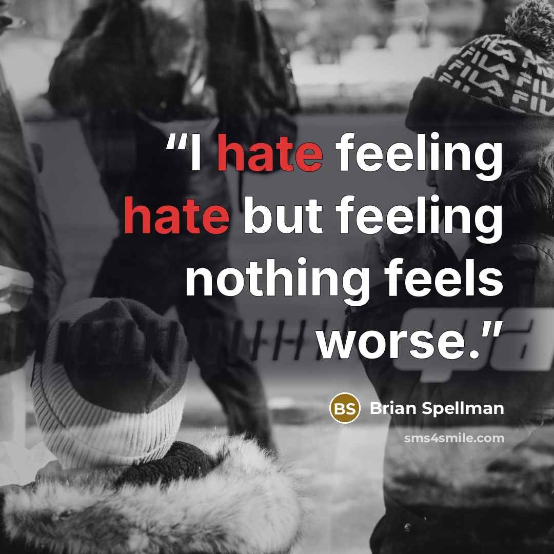 “I hate feeling hate but feeling nothing feels worse.” quote by Brian Spellman