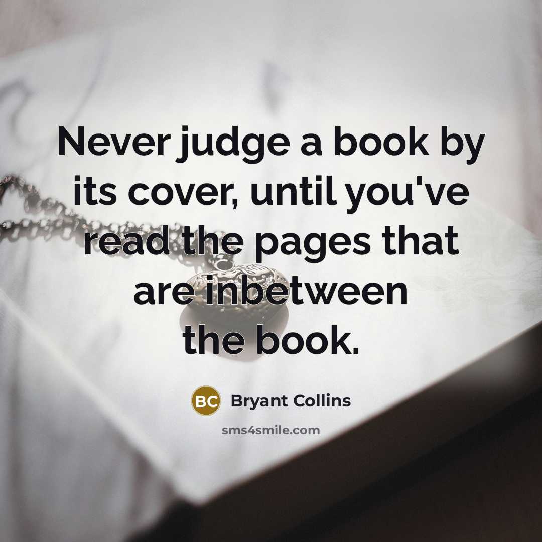 “Never judge a book by its cover, until you've read the pages that are inbetween the book.” quote by Bryant Collins