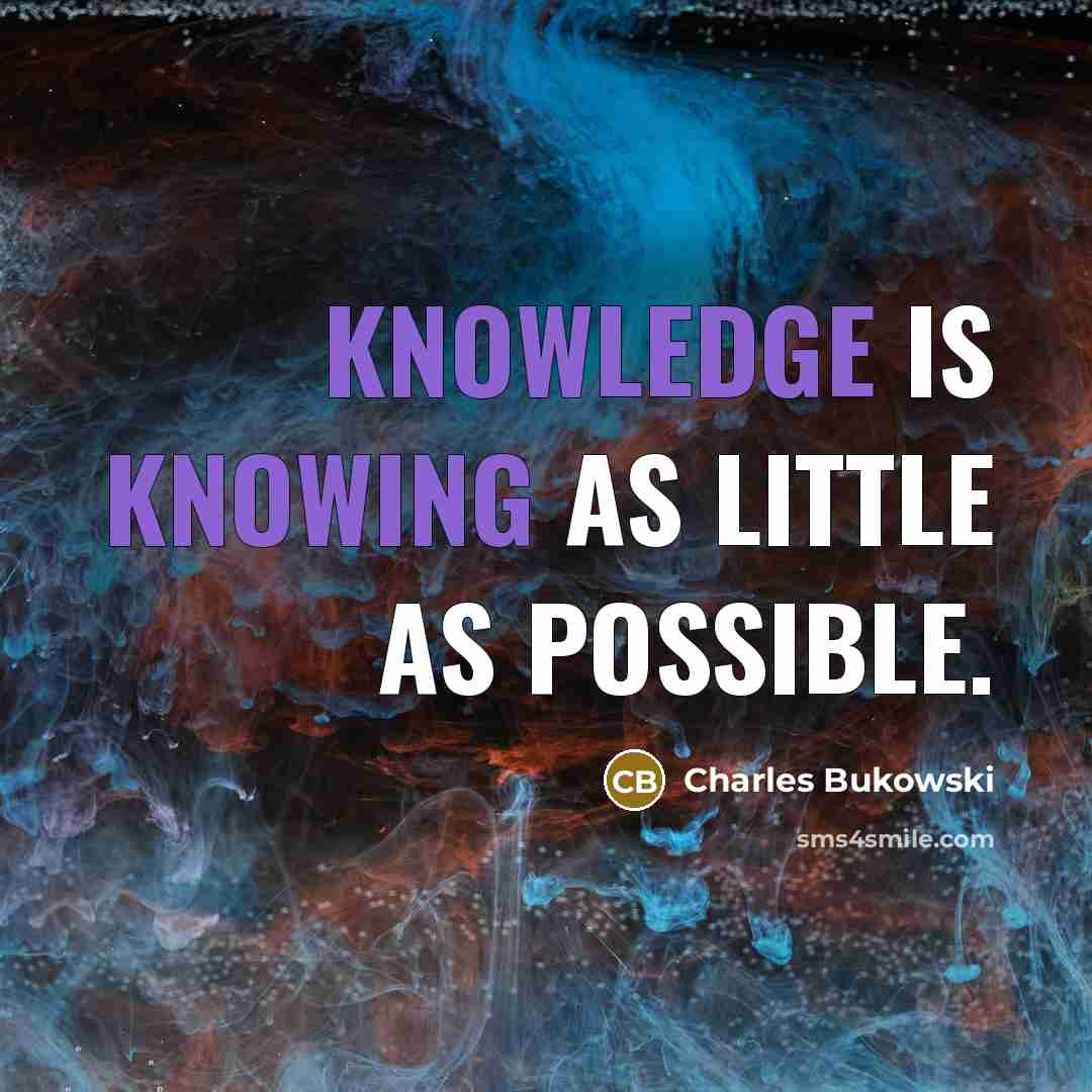 “Knowledge is knowing as little as possible.” quote by Charles Bukowski