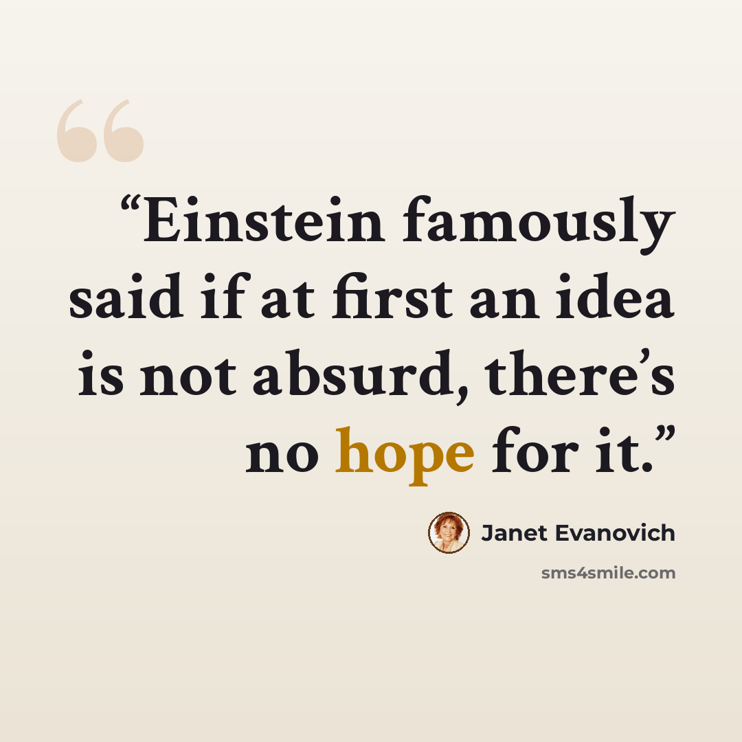 “Einstein famously said if at first an idea is not absurd, there’s no hope for it.” quote by Janet Evanovich
