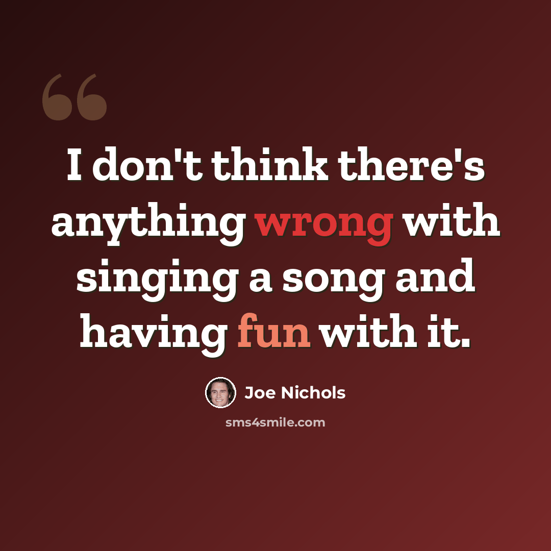“I don't think there's anything wrong with singing a song and having fun with it.” quote by Joe Nichols