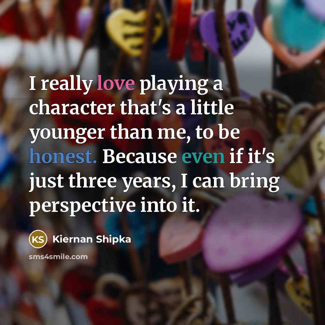 “I really love playing a character that's a little younger than me, to be honest. Because even if it's just three years, I can bring perspective into it.” quote by Kiernan Shipka
