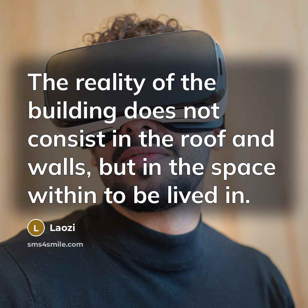 “The reality of the building does not consist in the roof and walls, but in the space within to be lived in.” quote by Laozi