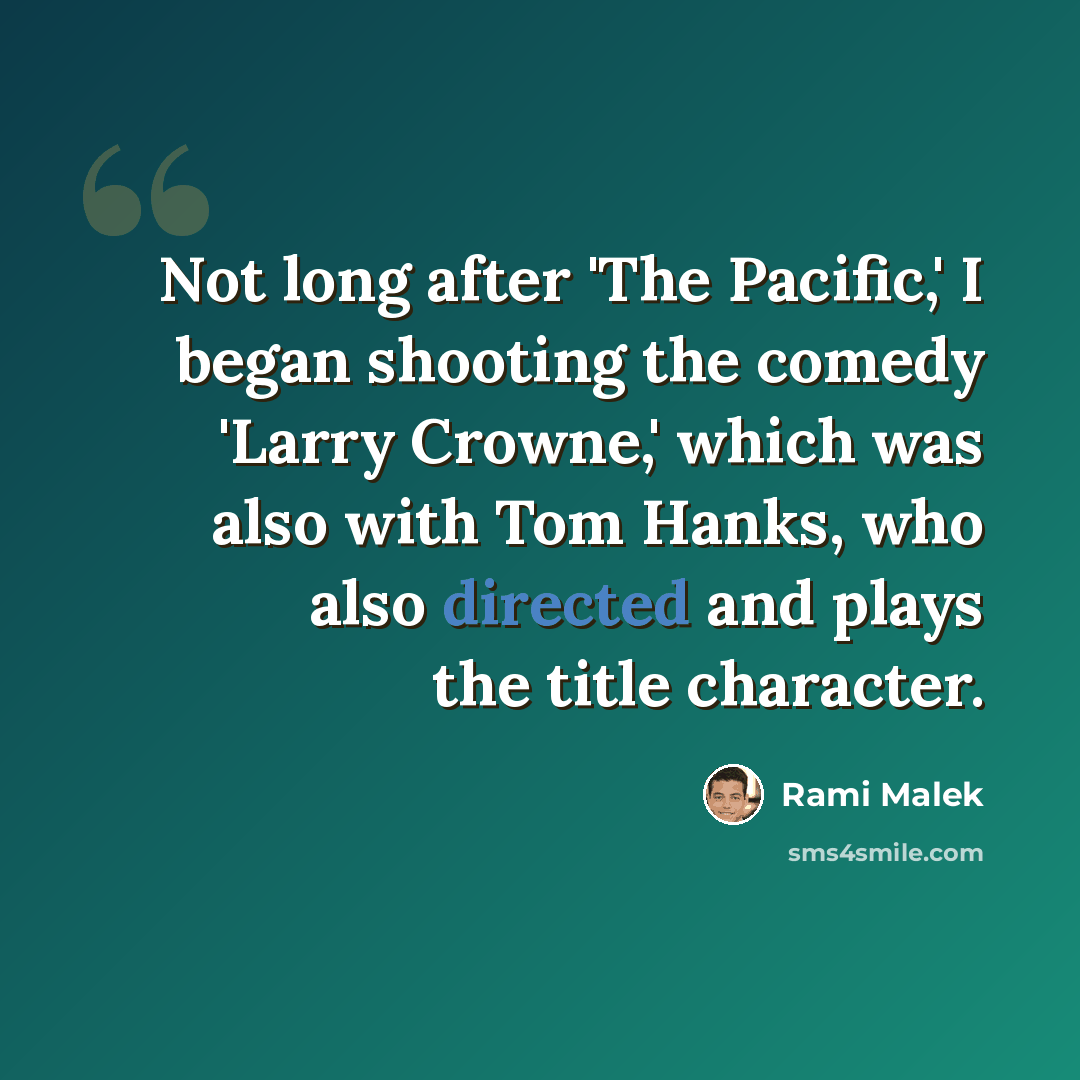“Not long after 'The Pacific,' I began shooting the comedy 'Larry Crowne,' which was also with Tom Hanks, who also directed and plays the title character.” quote by Rami Malek