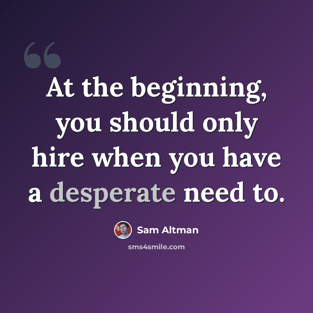 “At the beginning, you should only hire when you have a desperate need to.” quote by Sam Altman