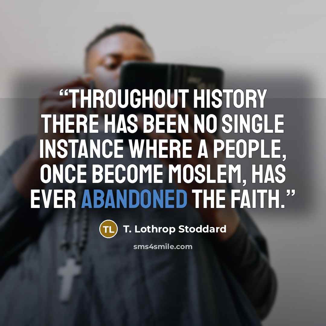 “Throughout history there has been no single instance where a people, once become Moslem, has ever abandoned the faith.” quote by T. Lothrop Stoddard