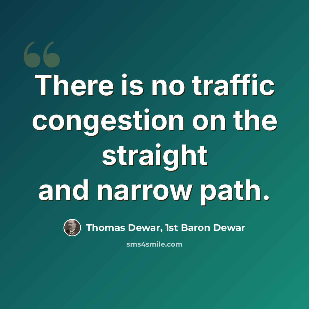 “There is no traffic congestion on the straight and narrow path.” quote by Thomas Dewar, 1st Baron Dewar