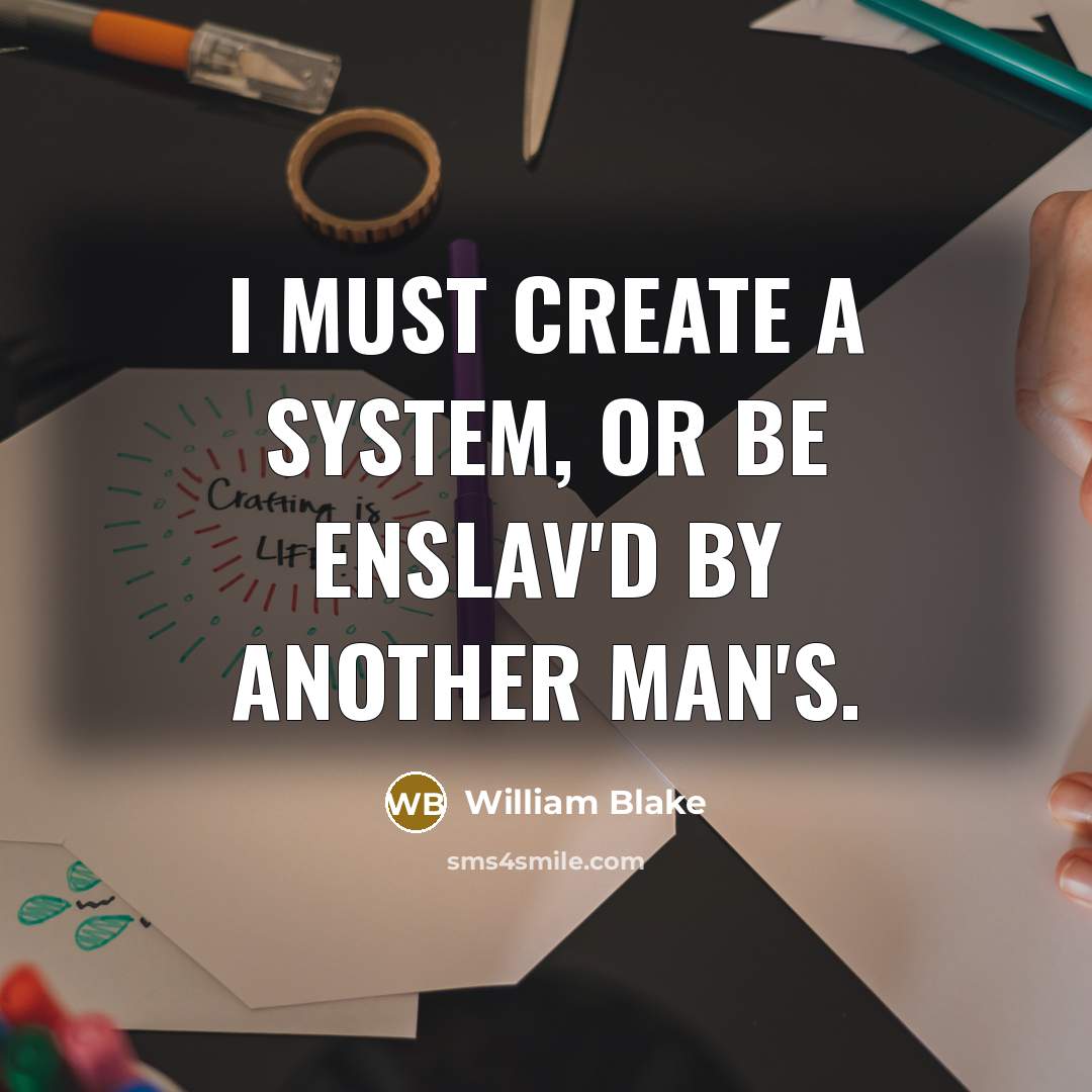 “I must create a system, or be enslav'd by another man's.” quote by William Blake