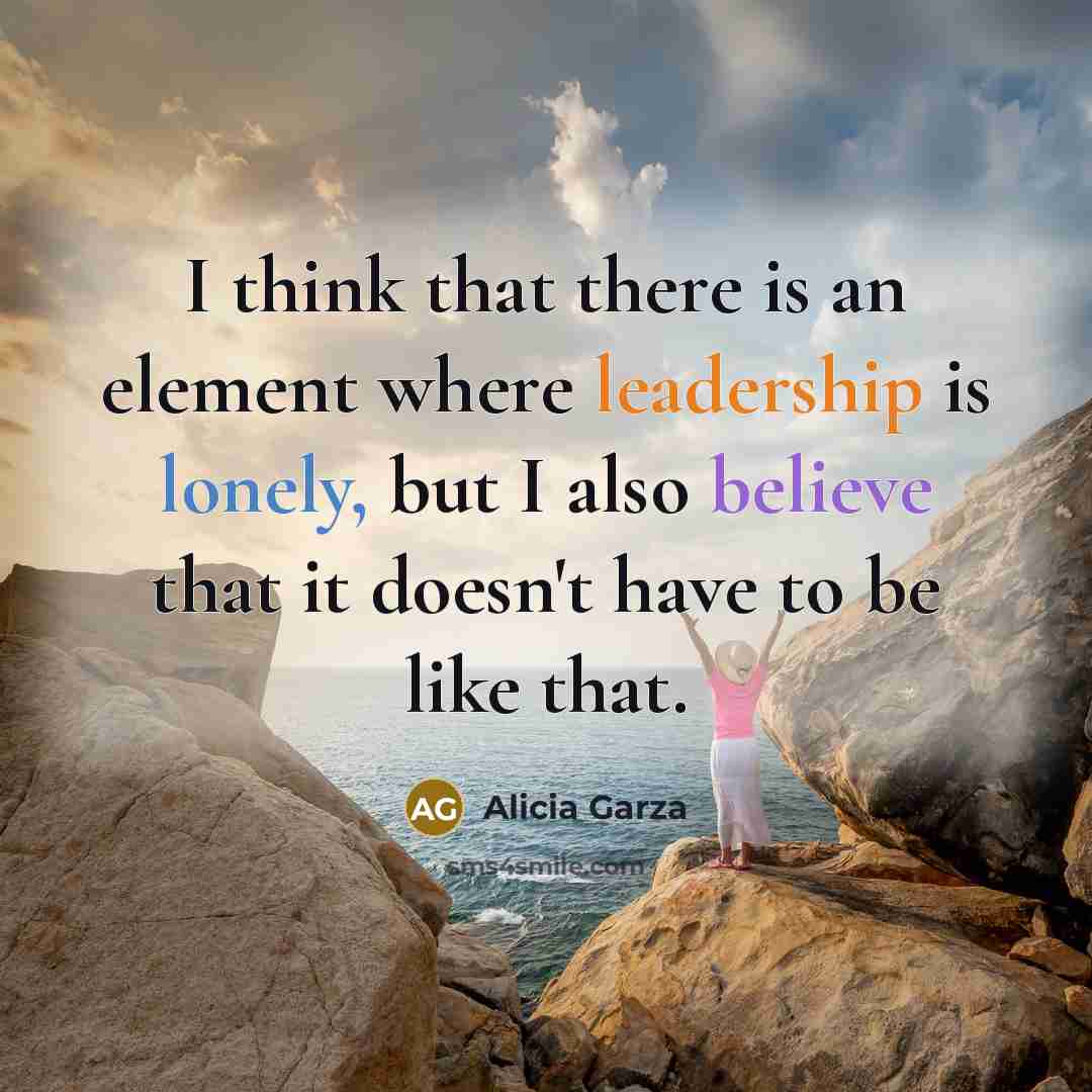 “I think that there is an element where leadership is lonely, but I also believe that it doesn't have to be like that.” quote by Alicia Garza