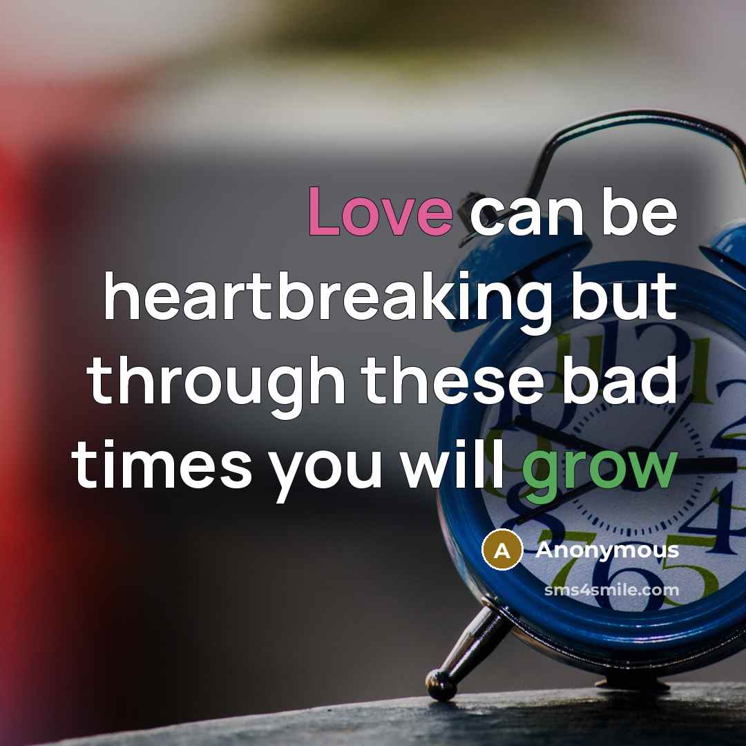 “Love can be heartbreaking but through these bad times you will grow” quote by Anonymous