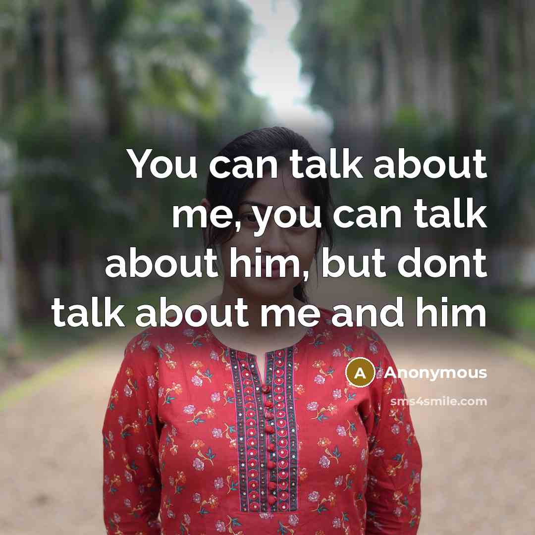 “You can talk about me, you can talk about him, but dont talk about me and him” quote by Anonymous