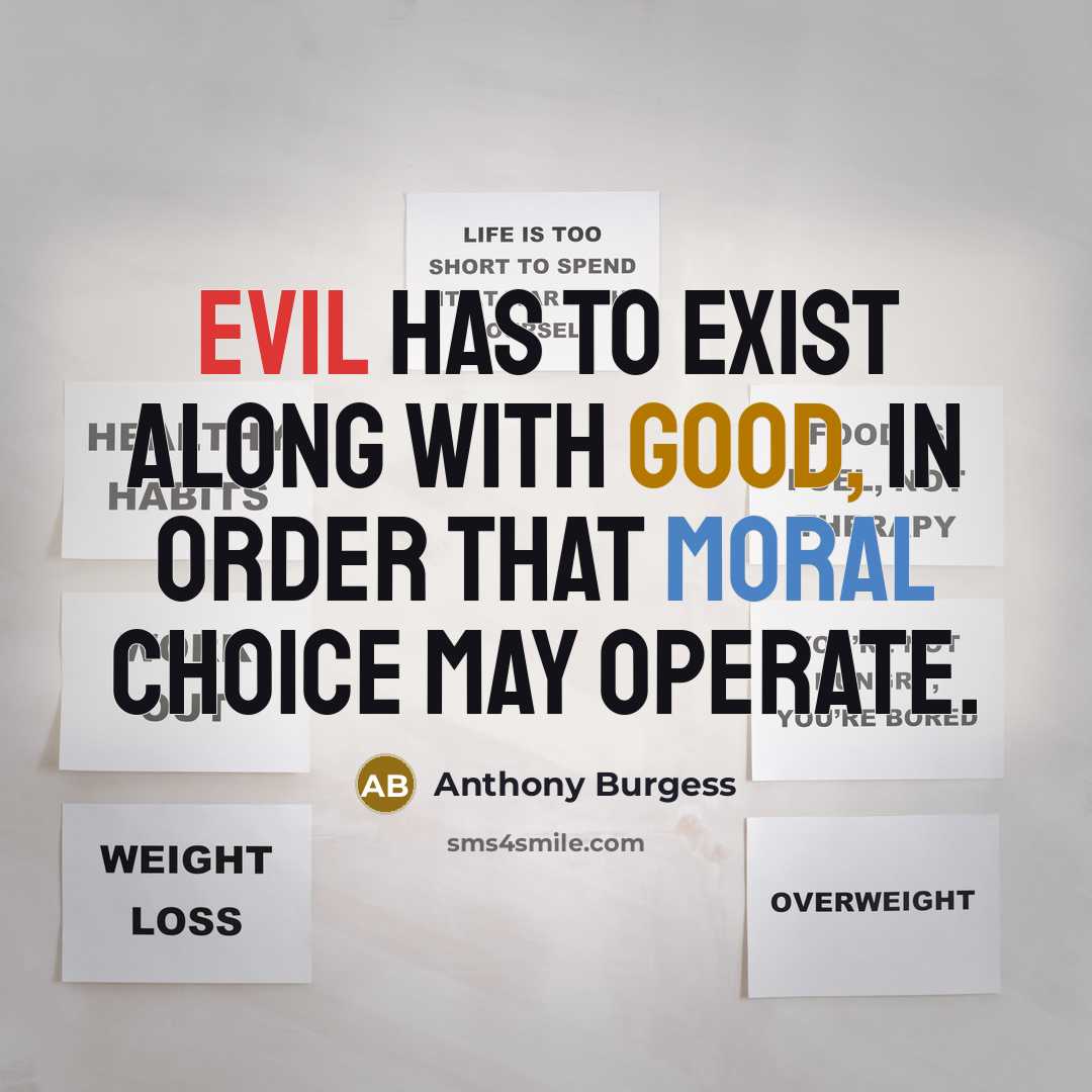 “Evil has to exist along with good, in order that moral choice may operate.” quote by Anthony Burgess