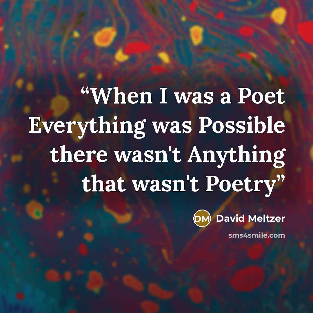 “When I was a Poet Everything was Possible there wasn't Anything that wasn't Poetry” quote by David Meltzer