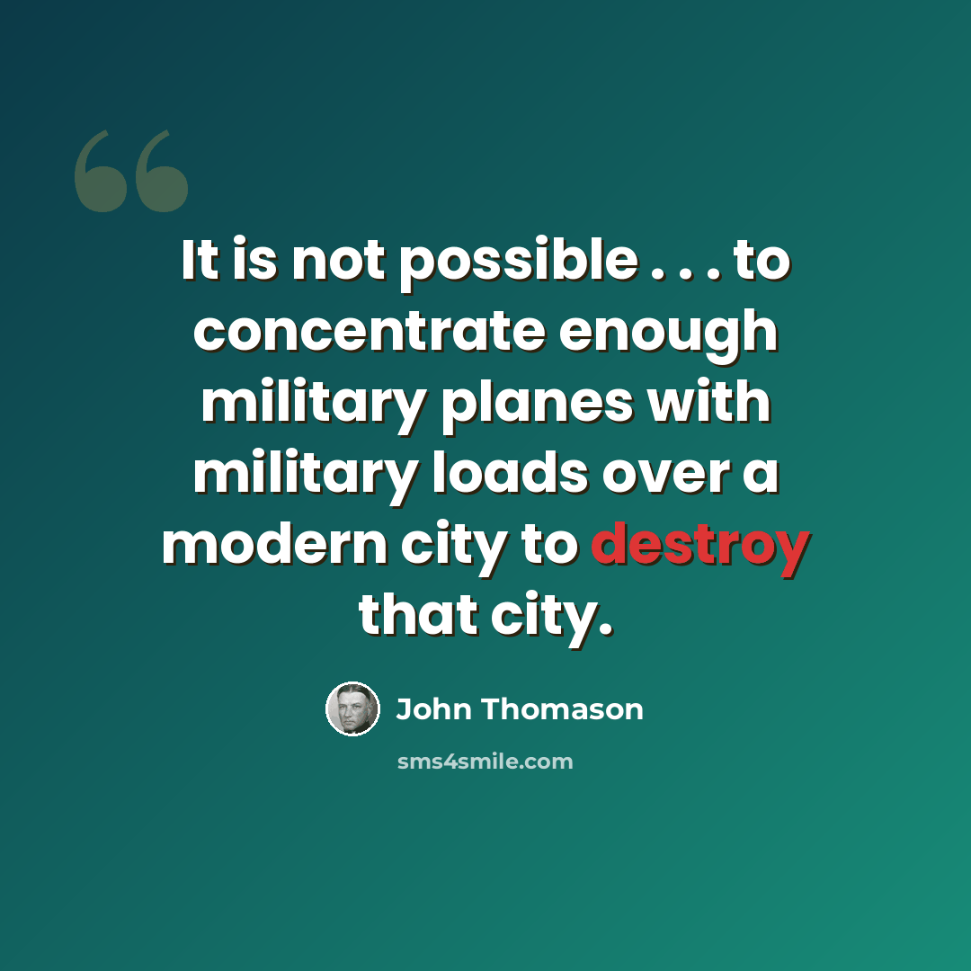 “It is not possible . . . to concentrate enough military planes with military loads over a modern city to destroy that city.” quote by John Thomason