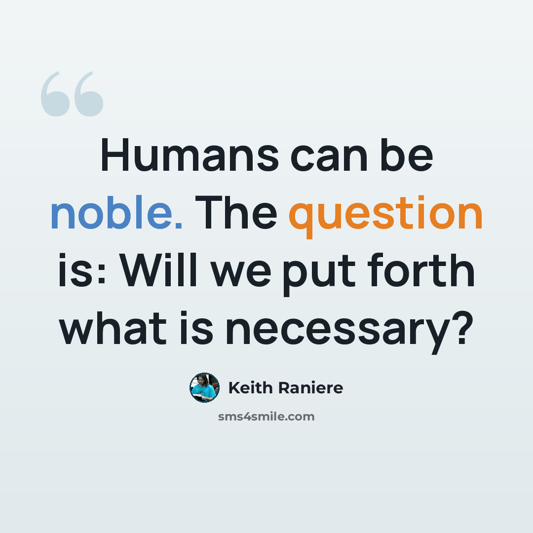 “Humans can be noble. The question is: Will we put forth what is necessary?” quote by Keith Raniere