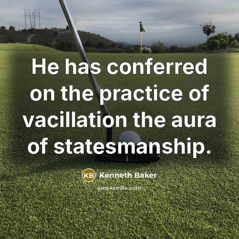 “He has conferred on the practice of vacillation the aura of statesmanship.” quote by Kenneth Baker