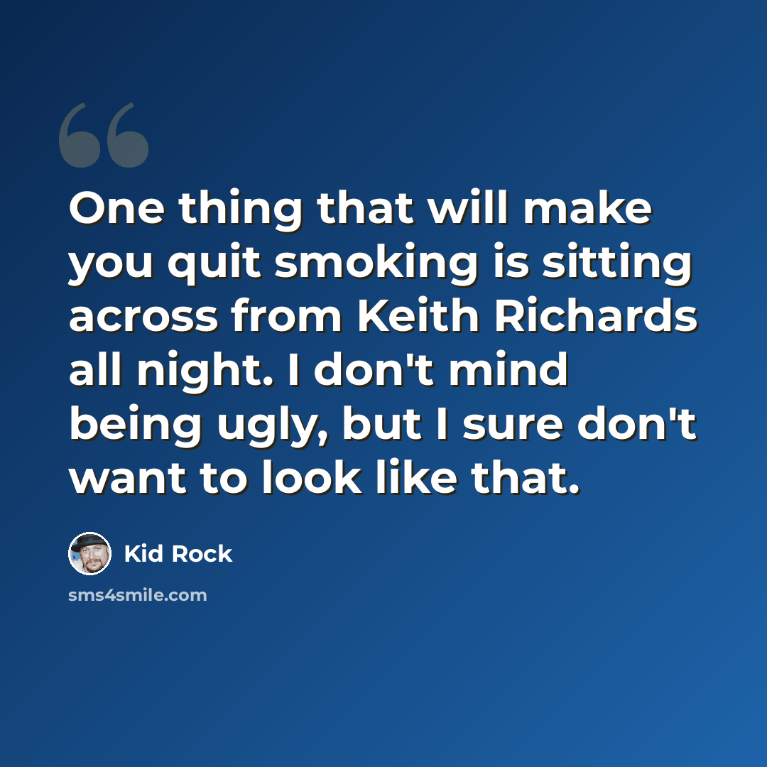 “One thing that will make you quit smoking is sitting across from Keith Richards all night. I don't mind being ugly, but I sure don't want to look like that.” quote by Kid Rock