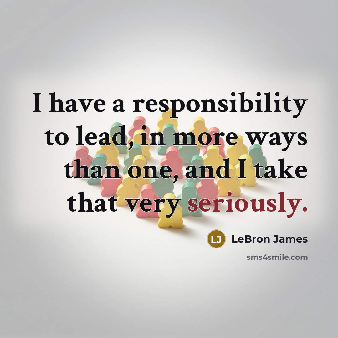 “I have a responsibility to lead, in more ways than one, and I take that very seriously.” quote by LeBron James