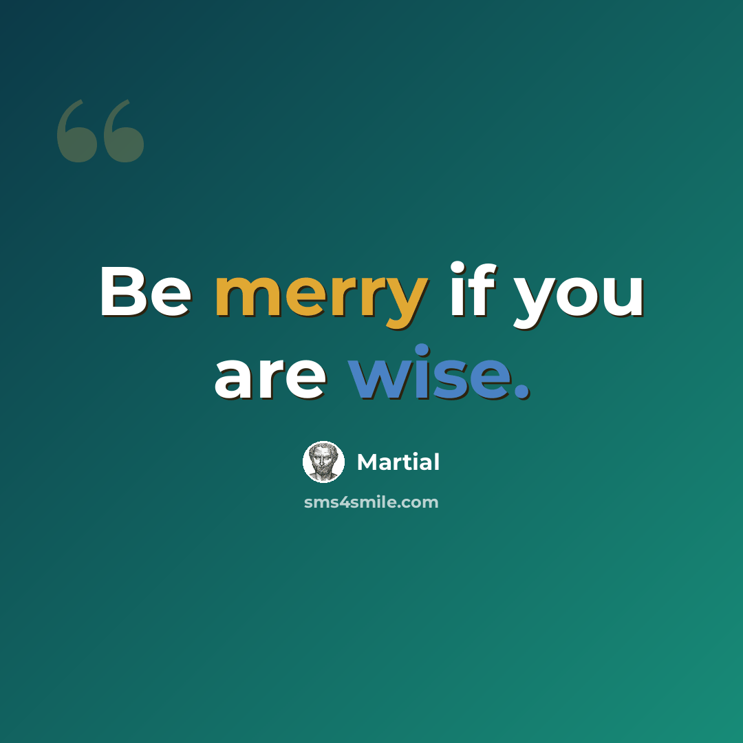 “Be merry if you are wise.” quote by Martial