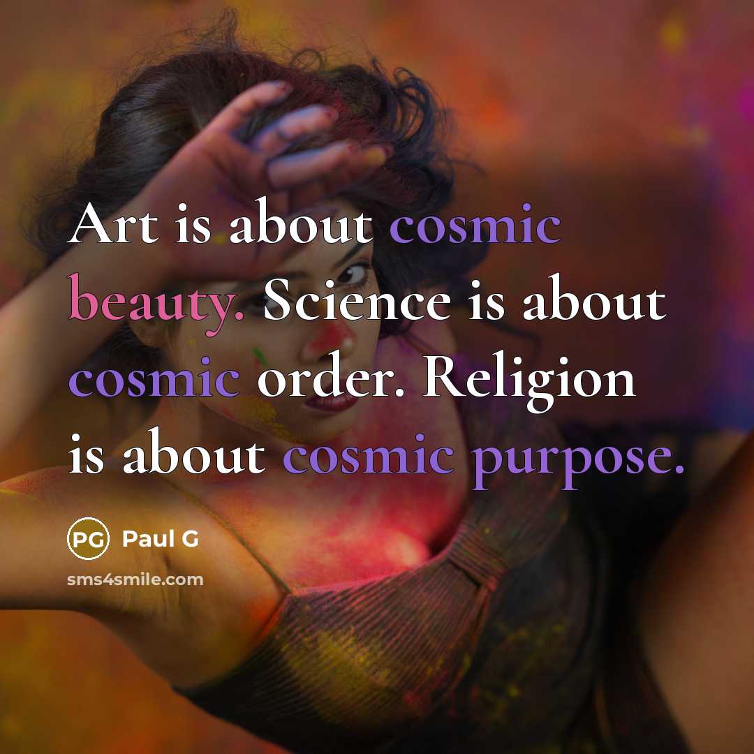 “Art is about cosmic beauty. Science is about cosmic order. Religion is about cosmic purpose.” quote by Paul G