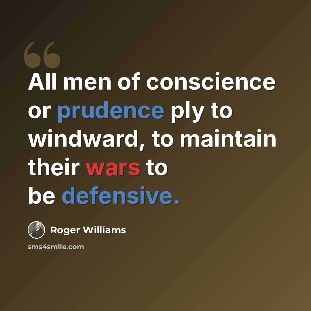 “All men of conscience or prudence ply to windward, to maintain their wars to be defensive.” quote by Roger Williams