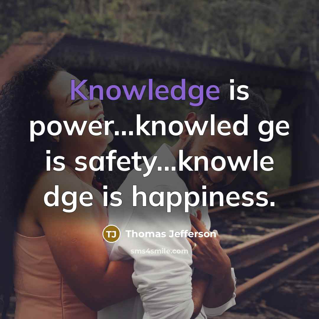 “Knowledge is power...knowled ge is safety...knowle dge is happiness.” quote by Thomas Jefferson