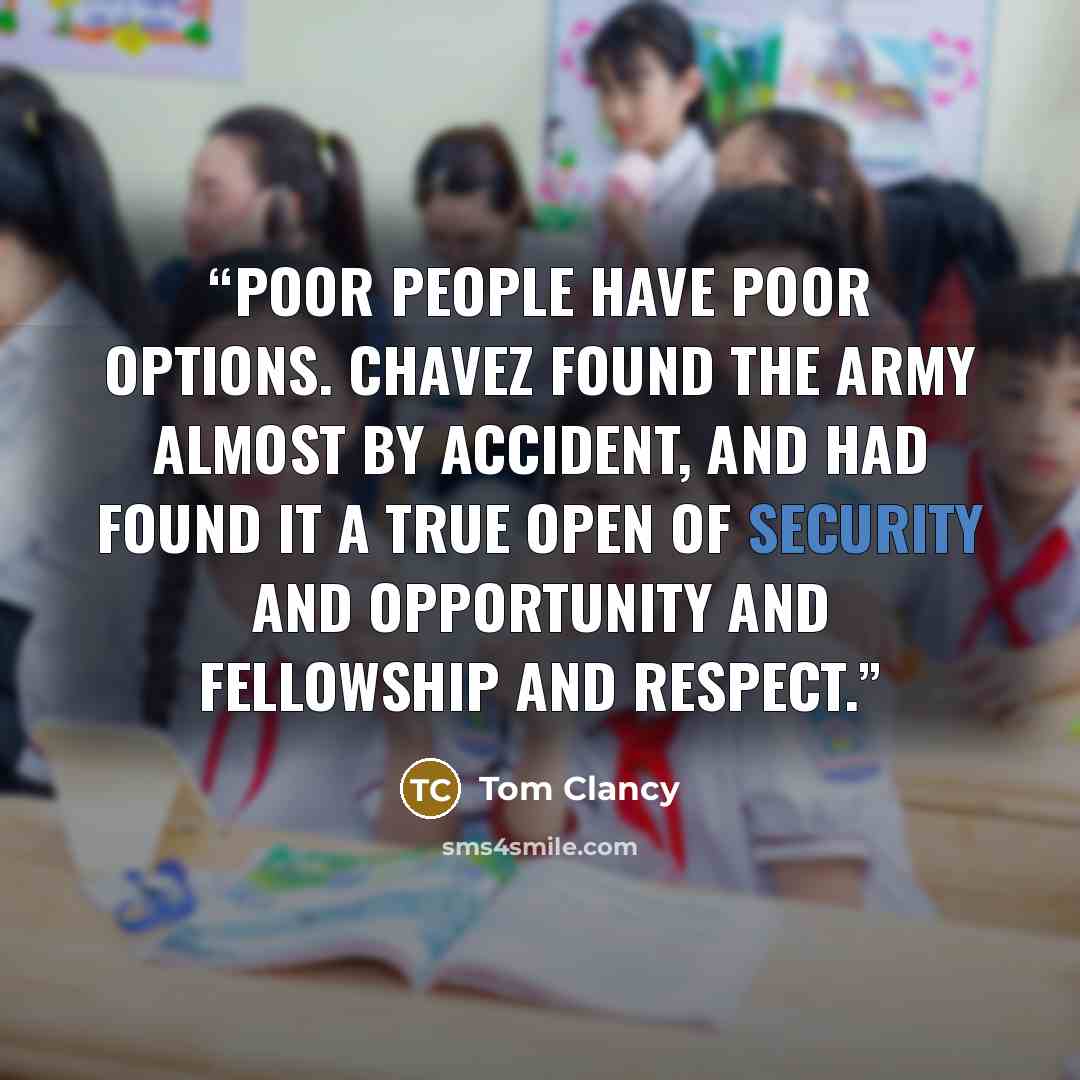 “Poor people have poor options. Chavez found the Army almost by accident, and had found it a true open of security and opportunity and fellowship and respect.” quote by Tom Clancy