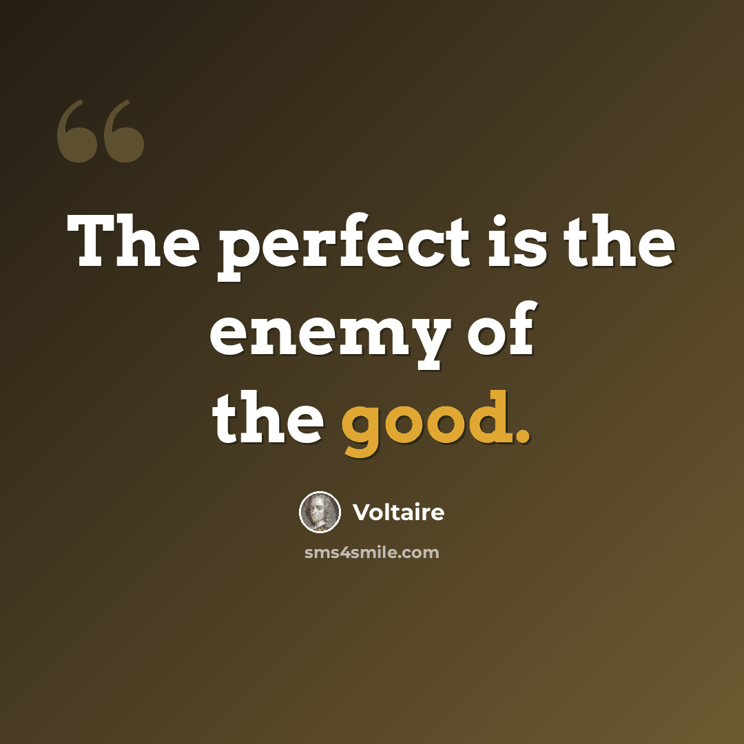 “The perfect is the enemy of the good.” quote by Voltaire