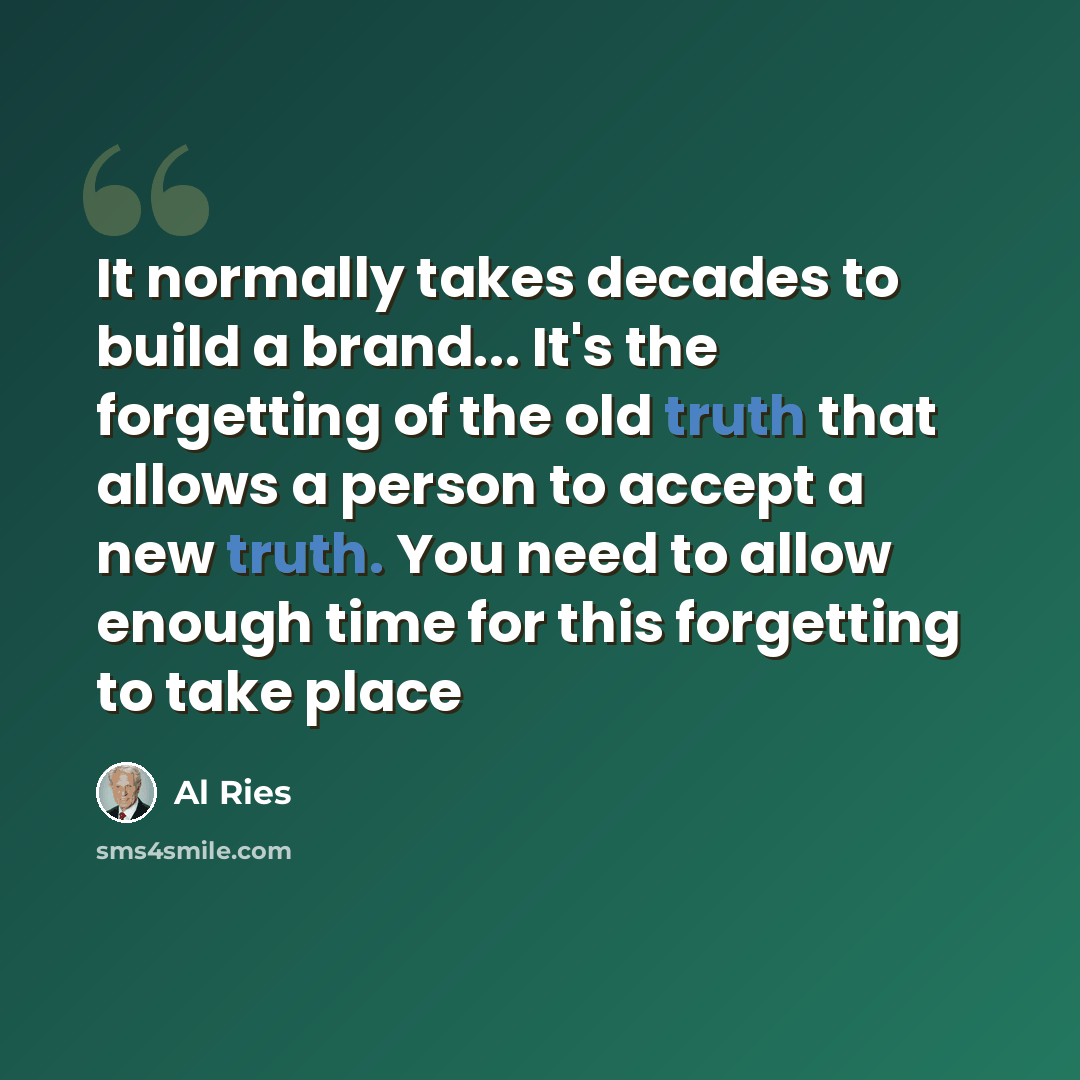 “It normally takes decades to build a brand... It's the forgetting of the old truth that allows a person to accept a new truth. You need to allow enough time for this forgetting to take place” quote by Al Ries