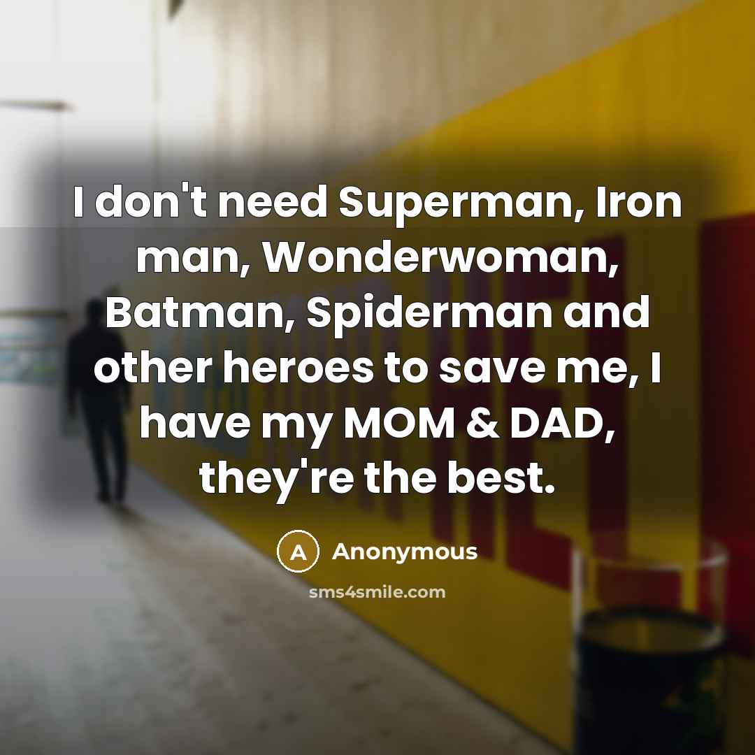 “I don't need Superman, Iron man, Wonderwoman, Batman, Spiderman and other heroes to save me, I have my MOM & DAD, they're the best.” quote by Anonymous