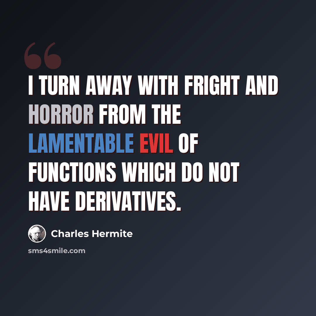 “I turn away with fright and horror from the lamentable evil of functions which do not have derivatives.” quote by Charles Hermite