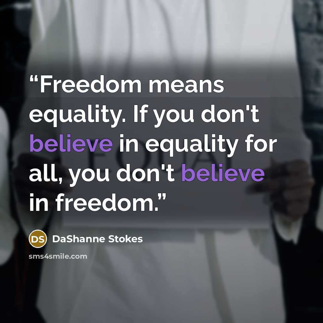 “Freedom means equality. If you don't believe in equality for all, you don't believe in freedom.” quote by DaShanne Stokes