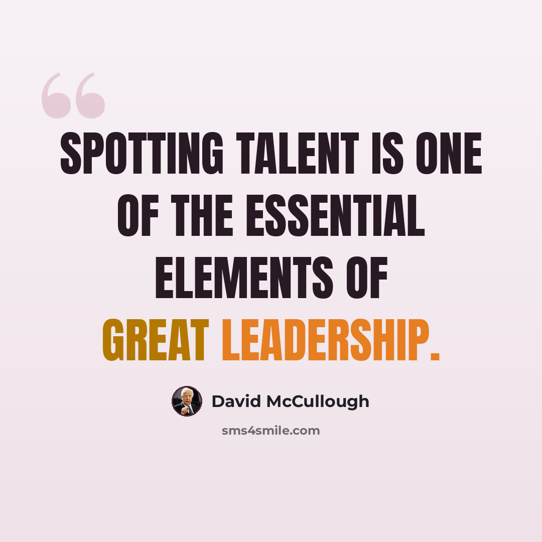 “Spotting talent is one of the essential elements of great leadership.” quote by David McCullough