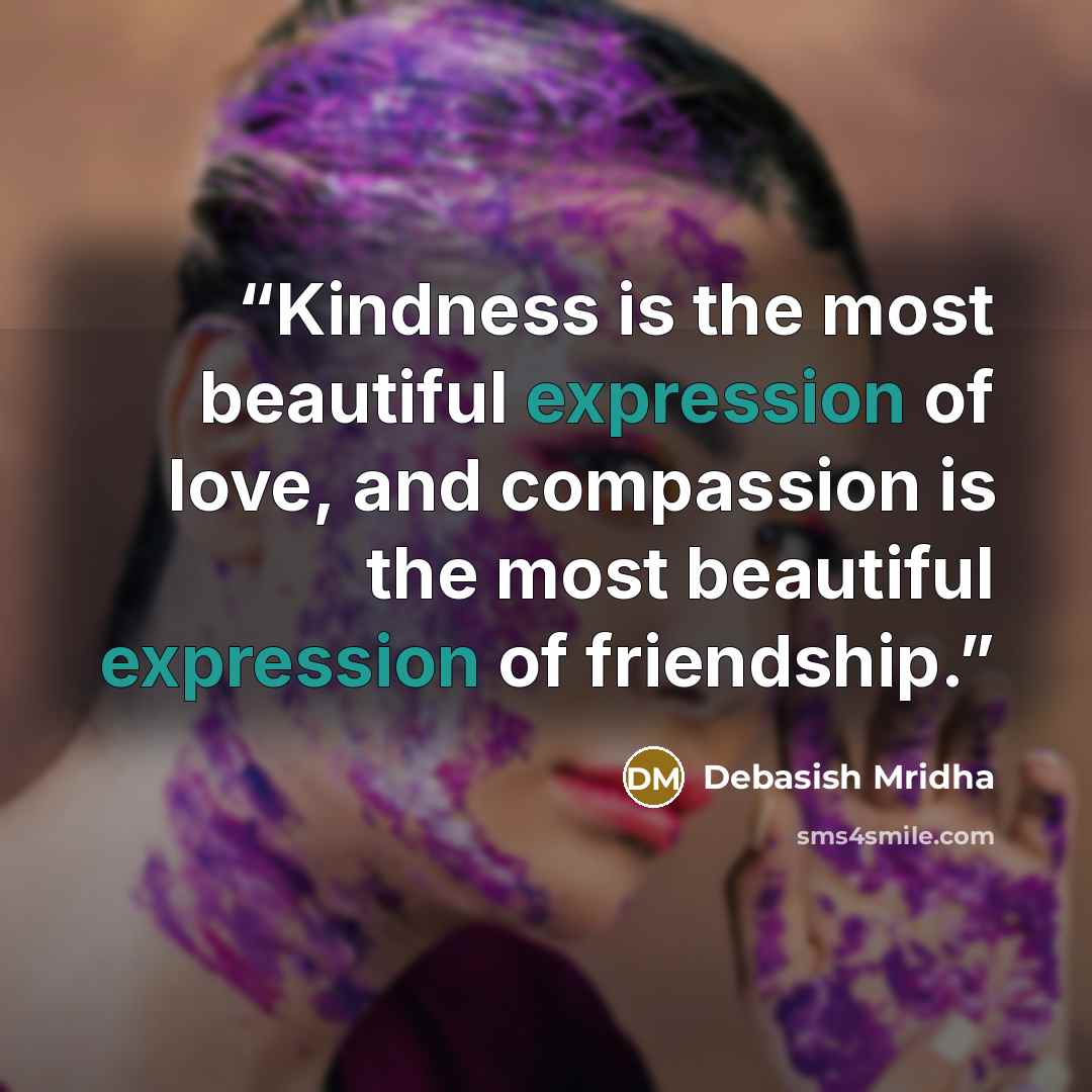 “Kindness is the most beautiful expression of love, and compassion is the most beautiful expression of friendship.” quote by Debasish Mridha