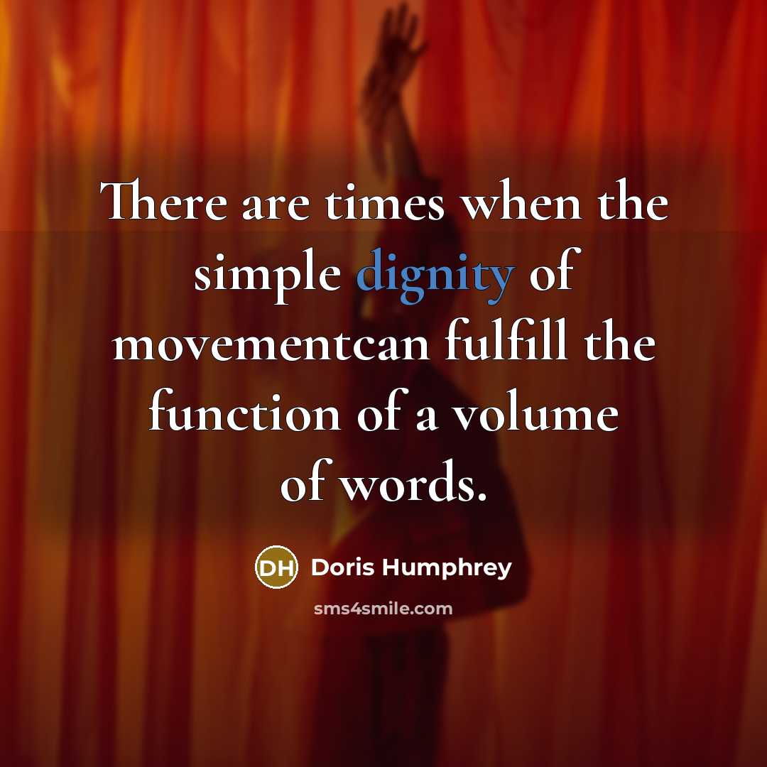“There are times when the simple dignity of movementcan fulfill the function of a volume of words.” quote by Doris Humphrey
