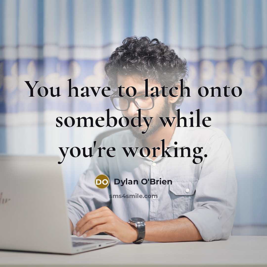 “You have to latch onto somebody while you're working.” quote by Dylan O'Brien