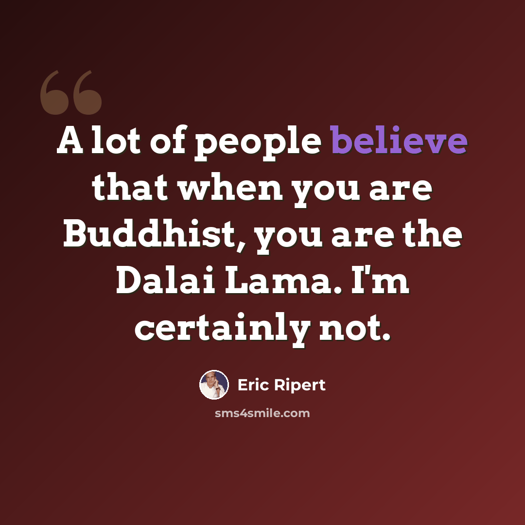 “A lot of people believe that when you are Buddhist, you are the Dalai Lama. I'm certainly not.” quote by Eric Ripert