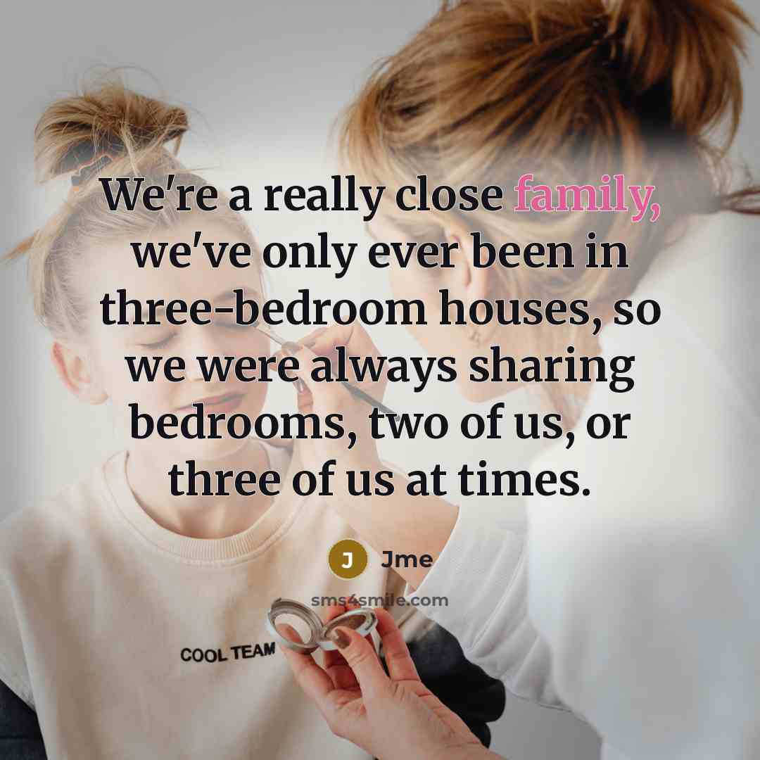 “We're a really close family, we've only ever been in three-bedroom houses, so we were always sharing bedrooms, two of us, or three of us at times.” quote by Jme