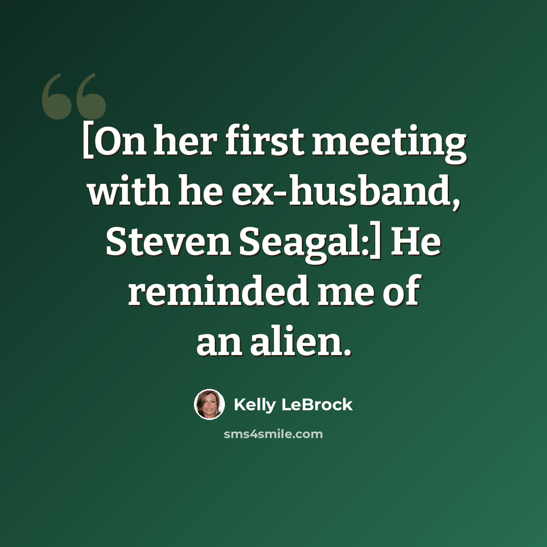 “[On her first meeting with he ex-husband, Steven Seagal:] He reminded me of an alien.” quote by Kelly LeBrock
